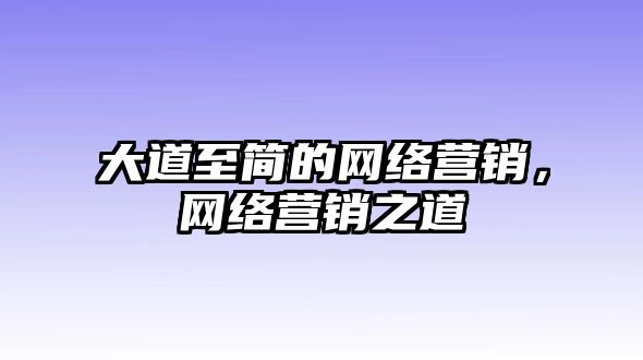 大道至簡(jiǎn)的網(wǎng)絡(luò)營(yíng)銷，網(wǎng)絡(luò)營(yíng)銷之道