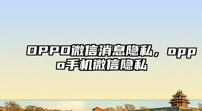 OPPO微信消息隱私，oppo手機(jī)微信隱私