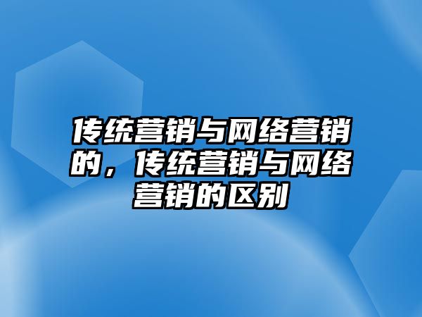 傳統(tǒng)營銷與網絡營銷的，傳統(tǒng)營銷與網絡營銷的區(qū)別