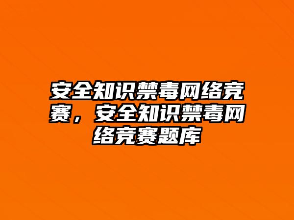 安全知識(shí)禁毒網(wǎng)絡(luò)競(jìng)賽，安全知識(shí)禁毒網(wǎng)絡(luò)競(jìng)賽題庫(kù)