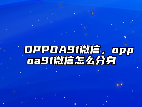 OPPOA91微信，oppoa91微信怎么分身