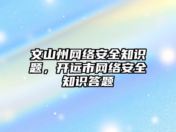 文山州網絡安全知識題，開遠市網絡安全知識答題