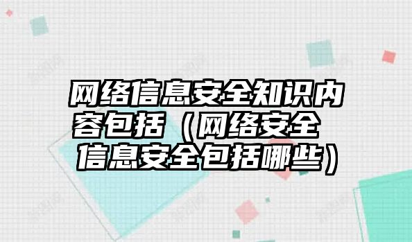 網絡信息安全知識內容包括（網絡安全 信息安全包括哪些）