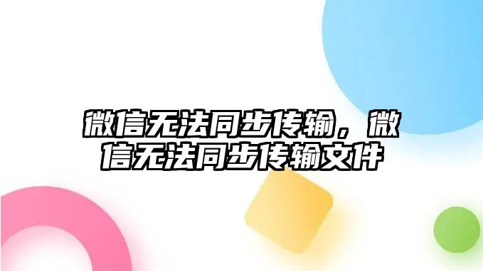 微信無(wú)法同步傳輸，微信無(wú)法同步傳輸文件