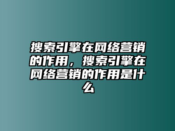 搜索引擎在網(wǎng)絡(luò)營(yíng)銷的作用，搜索引擎在網(wǎng)絡(luò)營(yíng)銷的作用是什么