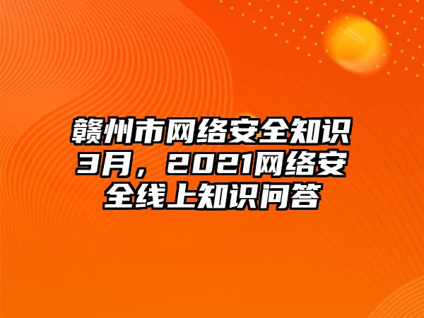 贛州市網(wǎng)絡安全知識3月，2021網(wǎng)絡安全線上知識問答