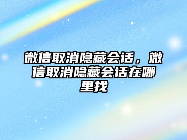 微信取消隱藏會(huì)話(huà)，微信取消隱藏會(huì)話(huà)在哪里找