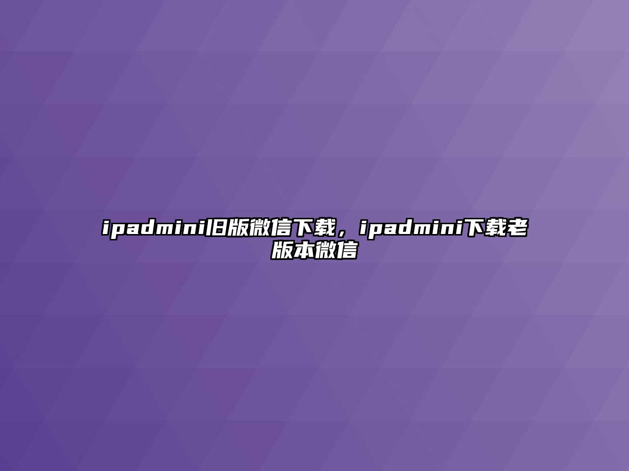 ipadmini舊版微信下載，ipadmini下載老版本微信