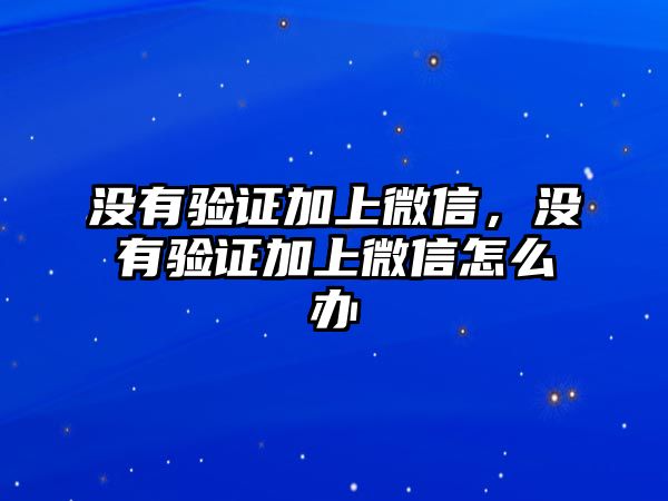 沒有驗(yàn)證加上微信，沒有驗(yàn)證加上微信怎么辦