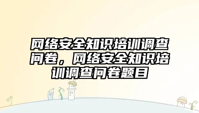 網(wǎng)絡安全知識培訓調(diào)查問卷，網(wǎng)絡安全知識培訓調(diào)查問卷題目