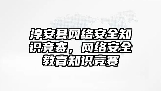 淳安縣網(wǎng)絡安全知識競賽，網(wǎng)絡安全教育知識競賽