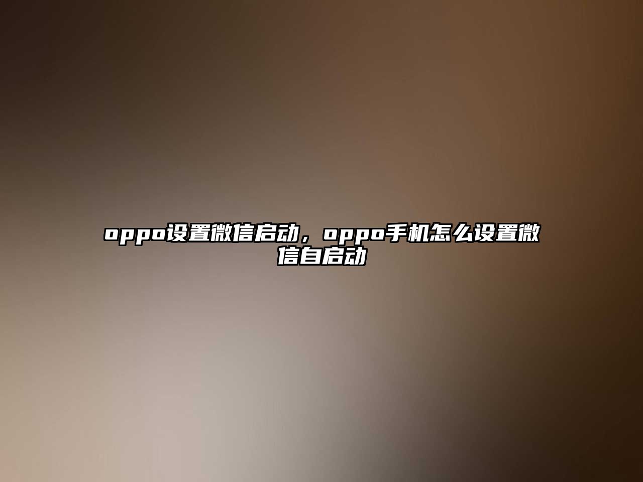 oppo設(shè)置微信啟動(dòng)，oppo手機(jī)怎么設(shè)置微信自啟動(dòng)