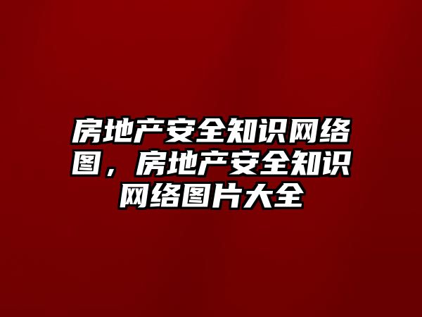 房地產(chǎn)安全知識(shí)網(wǎng)絡(luò)圖，房地產(chǎn)安全知識(shí)網(wǎng)絡(luò)圖片大全