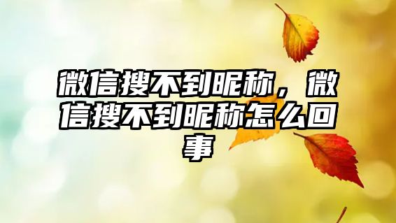 微信搜不到昵稱，微信搜不到昵稱怎么回事