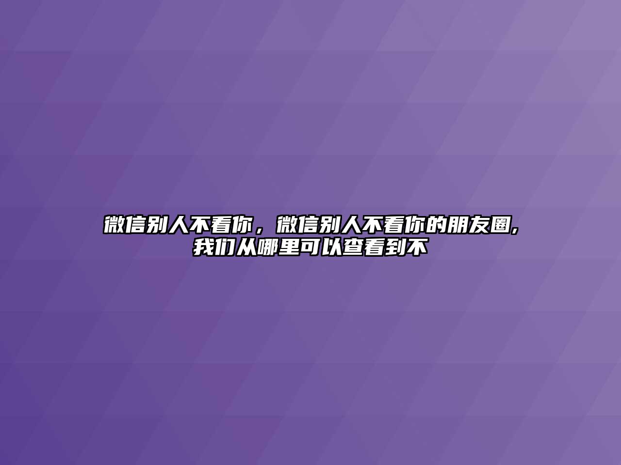 微信別人不看你，微信別人不看你的朋友圈,我們從哪里可以查看到不