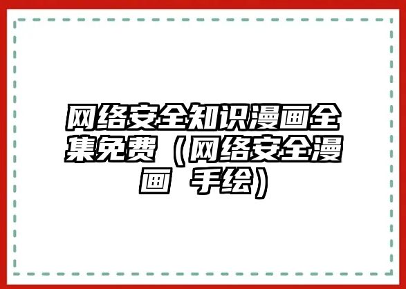 網(wǎng)絡安全知識漫畫全集免費（網(wǎng)絡安全漫畫 手繪）