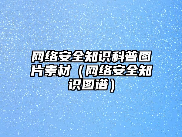 網(wǎng)絡(luò)安全知識(shí)科普?qǐng)D片素材（網(wǎng)絡(luò)安全知識(shí)圖譜）