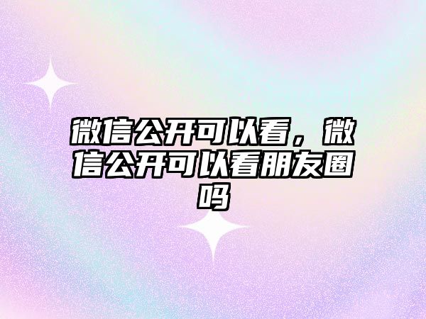 微信公開可以看，微信公開可以看朋友圈嗎