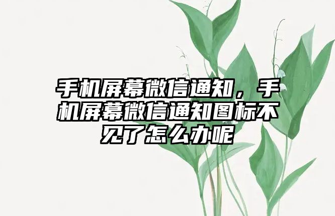 手機屏幕微信通知，手機屏幕微信通知圖標不見了怎么辦呢