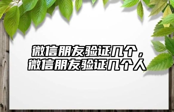 微信朋友驗(yàn)證幾個(gè)，微信朋友驗(yàn)證幾個(gè)人