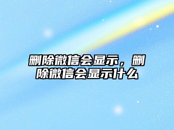 刪除微信會顯示，刪除微信會顯示什么