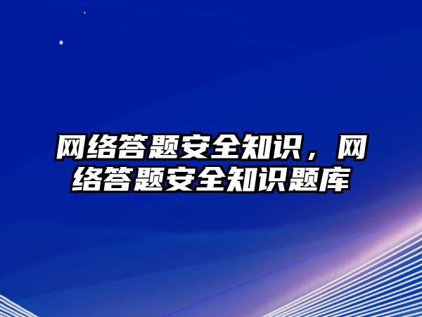 網絡答題安全知識，網絡答題安全知識題庫