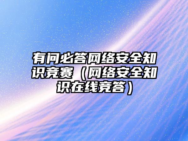 有問必答網(wǎng)絡(luò)安全知識競賽（網(wǎng)絡(luò)安全知識在線競答）