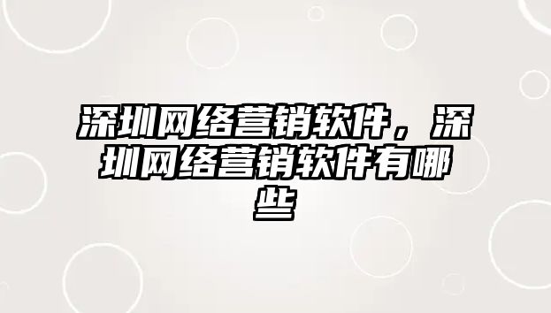 深圳網(wǎng)絡營銷軟件，深圳網(wǎng)絡營銷軟件有哪些