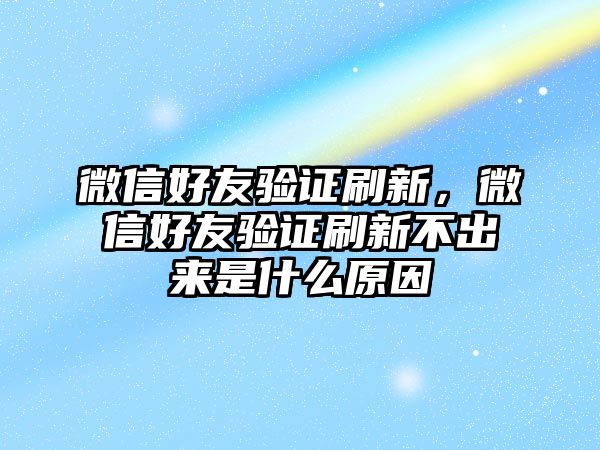 微信好友驗(yàn)證刷新，微信好友驗(yàn)證刷新不出來(lái)是什么原因