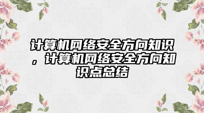 計(jì)算機(jī)網(wǎng)絡(luò)安全方向知識(shí)，計(jì)算機(jī)網(wǎng)絡(luò)安全方向知識(shí)點(diǎn)總結(jié)