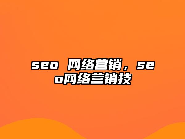 seo 網(wǎng)絡(luò)營(yíng)銷(xiāo)，seo網(wǎng)絡(luò)營(yíng)銷(xiāo)技巿