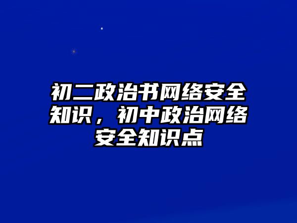 初二政治書網(wǎng)絡(luò)安全知識，初中政治網(wǎng)絡(luò)安全知識點