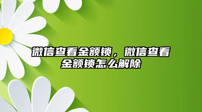 微信查看金額鎖，微信查看金額鎖怎么解除