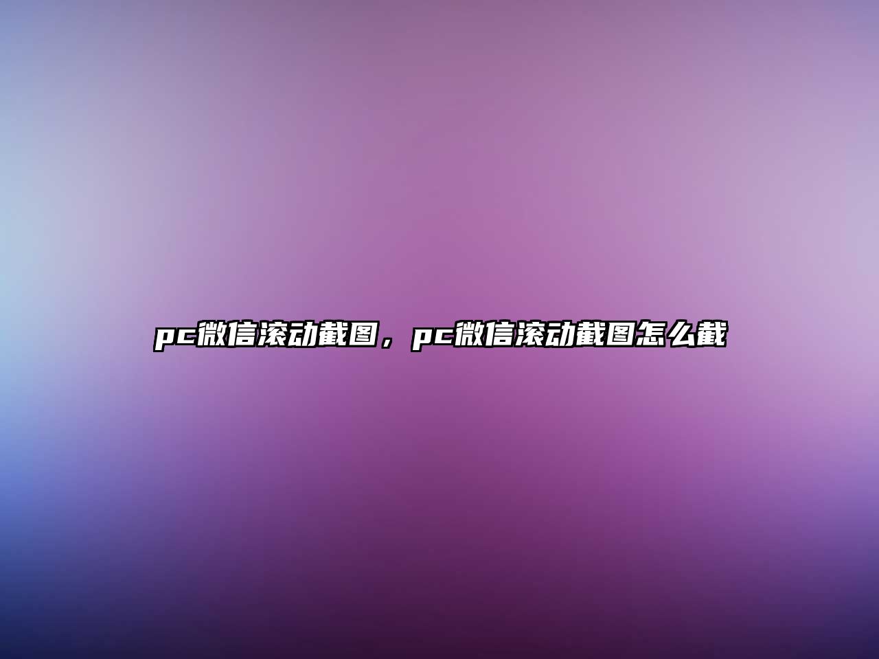 pc微信滾動(dòng)截圖，pc微信滾動(dòng)截圖怎么截