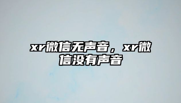 xr微信無聲音，xr微信沒有聲音