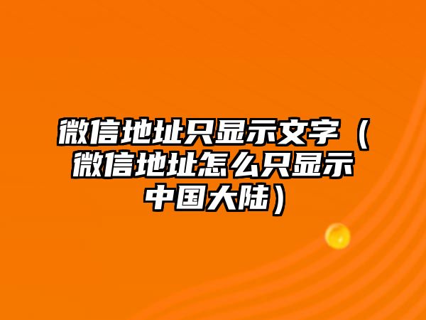 微信地址只顯示文字（微信地址怎么只顯示中國大陸）