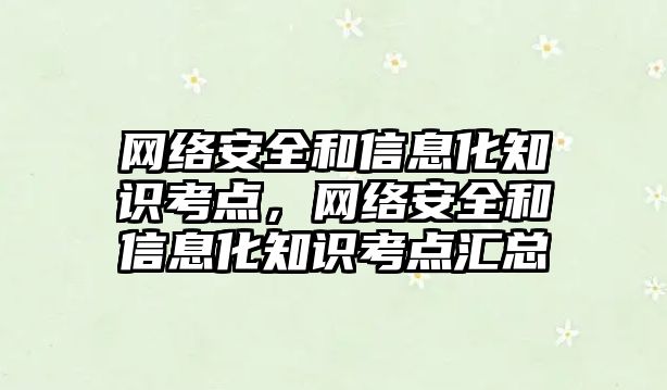 網(wǎng)絡安全和信息化知識考點，網(wǎng)絡安全和信息化知識考點匯總