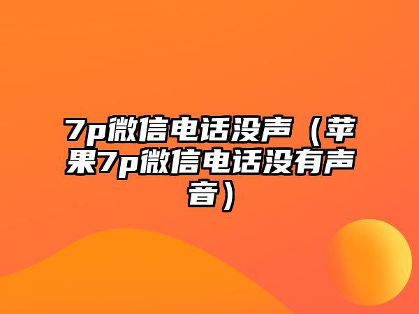 7p微信電話沒聲（蘋果7p微信電話沒有聲音）