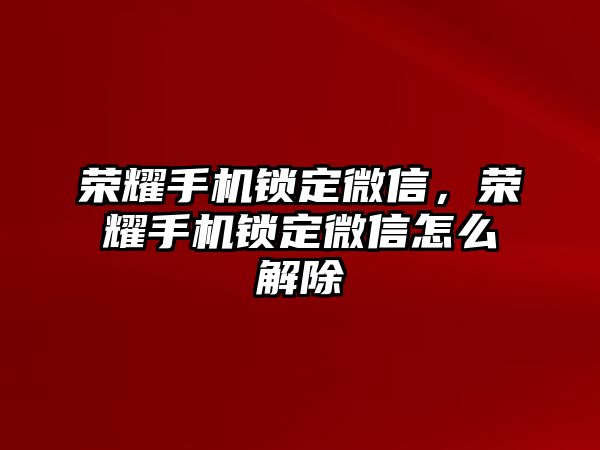 榮耀手機(jī)鎖定微信，榮耀手機(jī)鎖定微信怎么解除