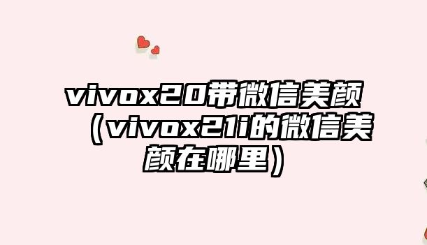 vivox20帶微信美顏（vivox21i的微信美顏在哪里）