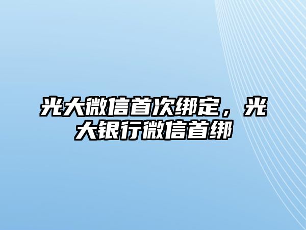 光大微信首次綁定，光大銀行微信首綁