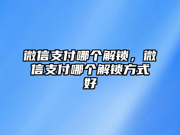 微信支付哪個解鎖，微信支付哪個解鎖方式好