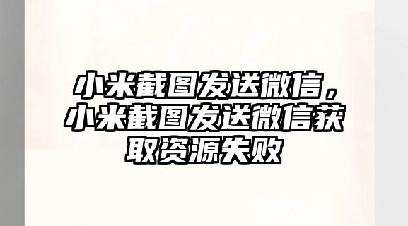 小米截圖發(fā)送微信，小米截圖發(fā)送微信獲取資源失敗