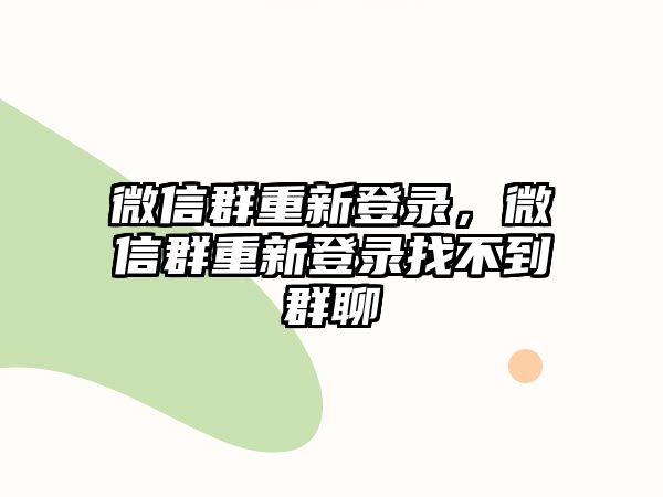 微信群重新登錄，微信群重新登錄找不到群聊