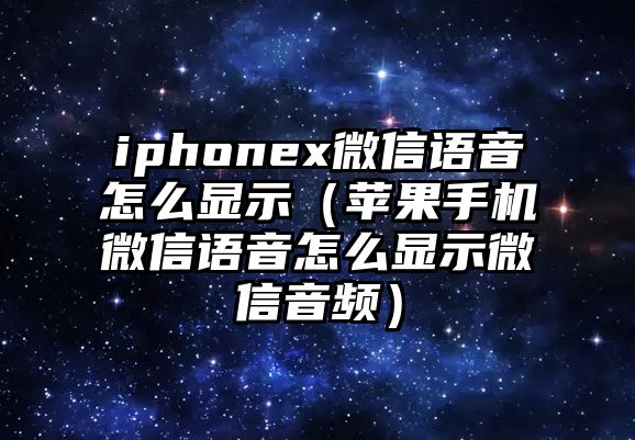 iphonex微信語音怎么顯示（蘋果手機(jī)微信語音怎么顯示微信音頻）