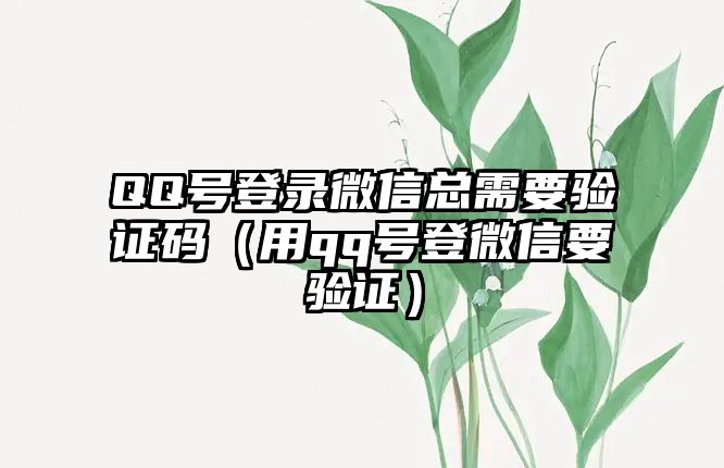 QQ號(hào)登錄微信總需要驗(yàn)證碼（用qq號(hào)登微信要驗(yàn)證）