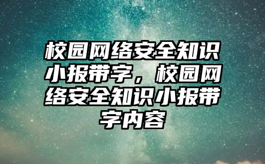 校園網(wǎng)絡安全知識小報帶字，校園網(wǎng)絡安全知識小報帶字內(nèi)容