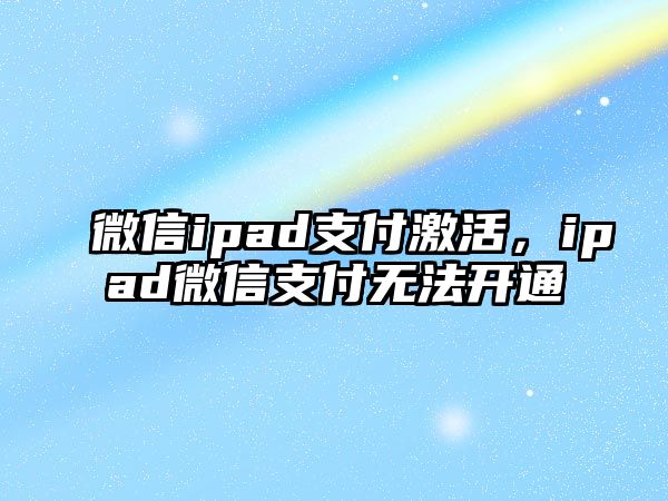 微信ipad支付激活，ipad微信支付無(wú)法開(kāi)通