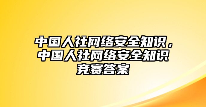 中國(guó)人社網(wǎng)絡(luò)安全知識(shí)，中國(guó)人社網(wǎng)絡(luò)安全知識(shí)競(jìng)賽答案