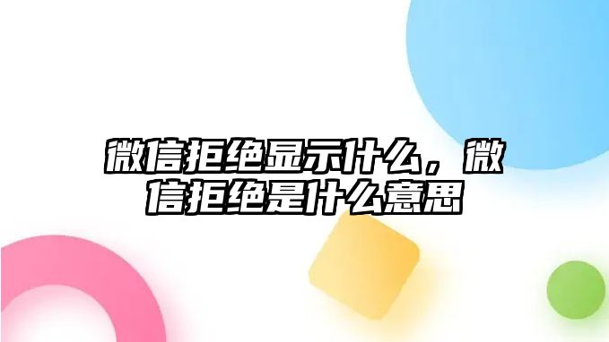 微信拒絕顯示什么，微信拒絕是什么意思